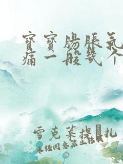 宝宝肠胀气肠绞痛一般几个月完全消失