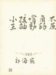 小孩嘴角不由自主抽动的原因