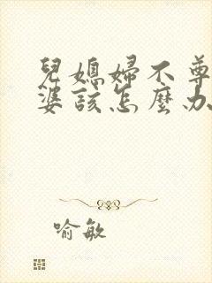 儿媳妇不尊重婆婆该怎么办