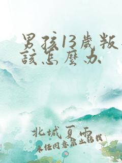 男孩13岁叛逆该怎么办