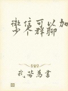 微信可以加入多少个群聊