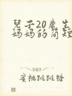 儿子20岁生日妈妈的简短祝福语