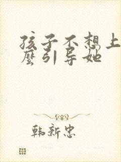 孩子不想上学怎么引导她