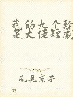 我的九个干妈都是大佬短剧演员表