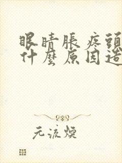 眼睛胀疼头疼是什么原因造成的