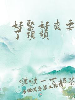 好紧好爽要高潮了视频