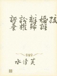 诉讼离婚孩子抚养权归谁