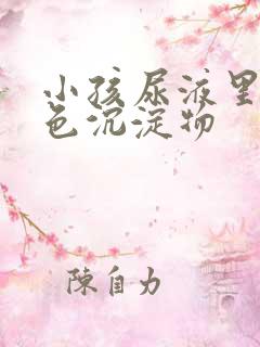 小孩尿液里有白色沉淀物