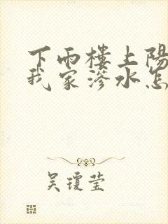 下雨楼上阳台往我家渗水怎么办