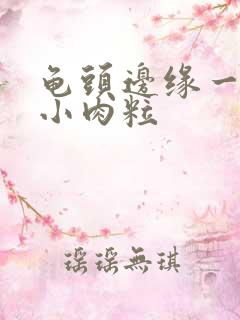 龟头边缘一圈长小肉粒