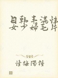 日韩丰满性感美女少妇毛片