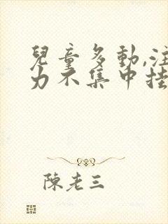 儿童多动,注意力不集中挂什么科