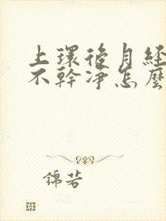 上环后月经一直不干净怎么办呀