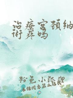 治疗宫颈纳囊手术疼吗