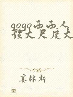 gogo西西人体大尺度大胆