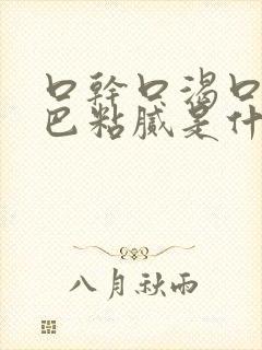 口干口渴口臭嘴巴粘腻是什么原因