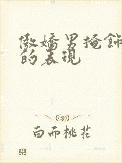 傲娇男掩饰喜欢的表现