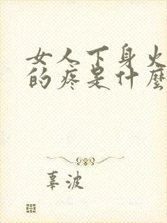 女人下身火辣辣的疼是什么原因