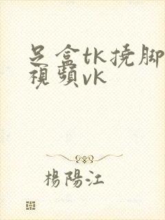 足盒tk挠脚心视频vk