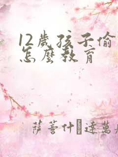 12岁孩子偷钱怎么教育