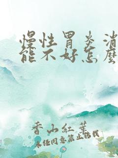 慢性胃炎消化功能不好怎么办