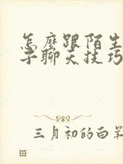 怎么跟陌生女孩子聊天技巧