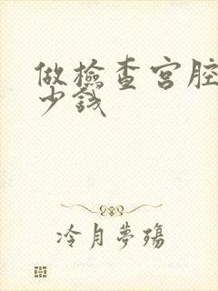 做检查宫腔镜多少钱