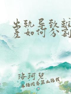 出轨导致离婚财产如何分割