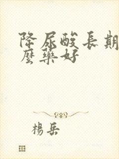 降尿酸长期吃什么药好