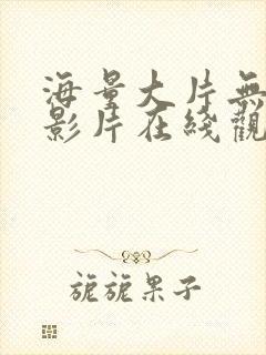 海量大片无删减影片在线观看