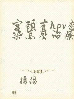 宫颈有hpv感染怎么治疗