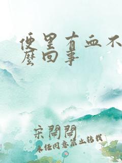 便里有血不疼怎么回事