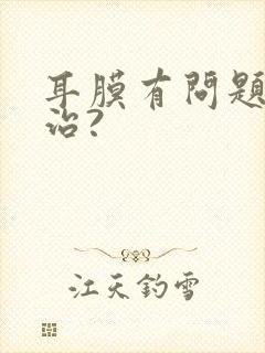 耳膜有问题怎么治?