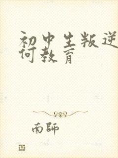 初中生叛逆该如何教育