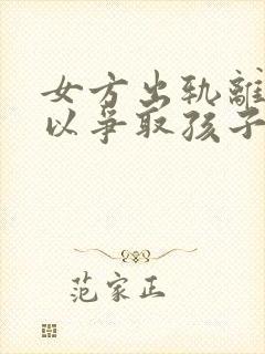 女方出轨离婚可以争取孩子抚养权吗