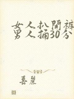 女人扒开裤子让男人捅30分钟