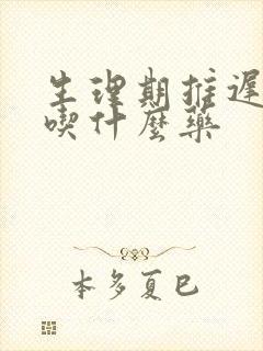 生理期推迟不来吃什么药