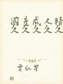 国产成人精品久久久久久久