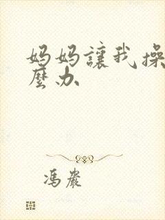 妈妈让我操她怎么办