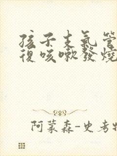 孩子支气管炎反复咳嗽发烧总不好怎么办