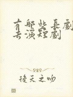 有哪些长剧演员去演短剧