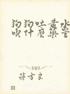 狗狗吐黄水拉稀吃什么药管用