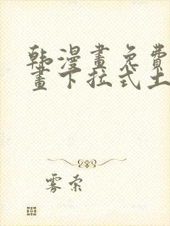 韩漫画免费读漫画下拉式土豪漫画