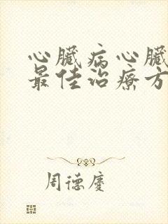 心脏病心脏衰的最佳治疗方法