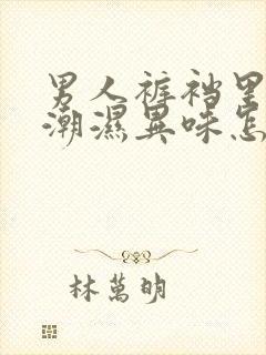 男人裤裆里老是潮湿异味怎么回事