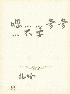 嗯……爹爹不……不要