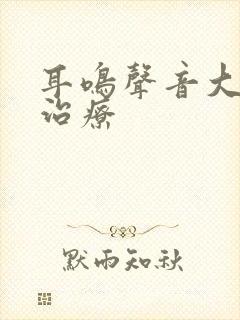 耳鸣声音大怎么治疗