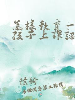 怎样教育一年级孩子上课认真听讲