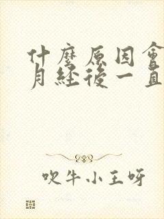 什么原因会导致月经后一直有褐色分泌物