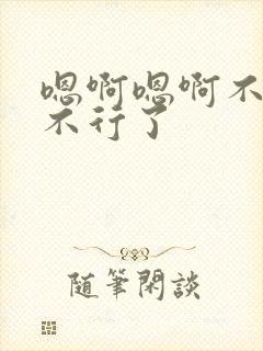 嗯啊嗯啊不要啊不行了